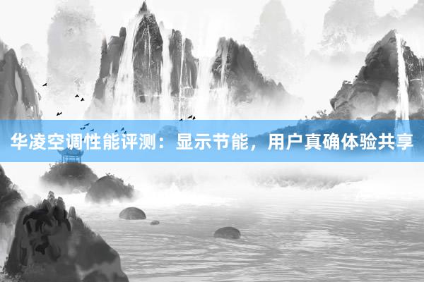 华凌空调性能评测：显示节能，用户真确体验共享